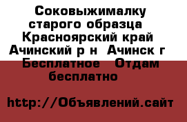 Соковыжималку старого образца - Красноярский край, Ачинский р-н, Ачинск г. Бесплатное » Отдам бесплатно   